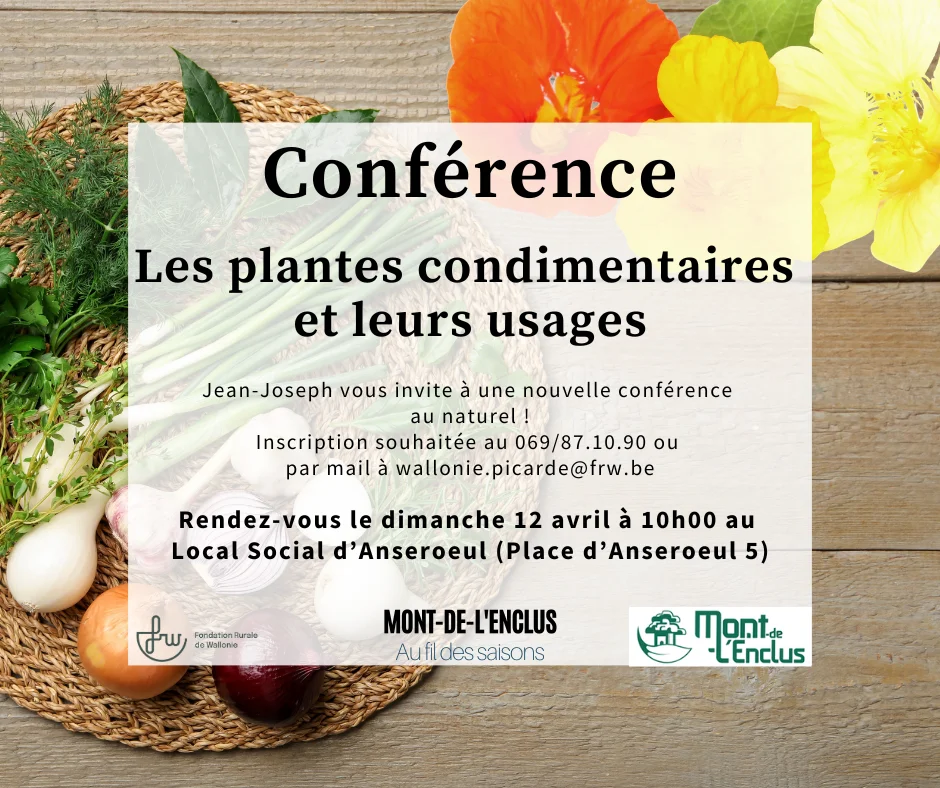 Invitation à une conférence le dimanche 12 avril à 10h au Local Social d'Anseroeul (Place n°5) Jean-Jospeh est de retour afin de vous proposer une nouvelle conférence au naturel. Cette fois, nous nous pencherons sur les plantes condimentaires et leurs divers usages. Réservation souhaitée au 069/87.10.90 ou à wallonie.picarde@frw.be